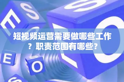 短视频运营需要做哪些工作？职责范围有哪些？